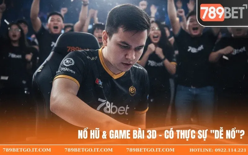 Nổ Hũ & Game Bài 3D - Có thực sự dễ nổ