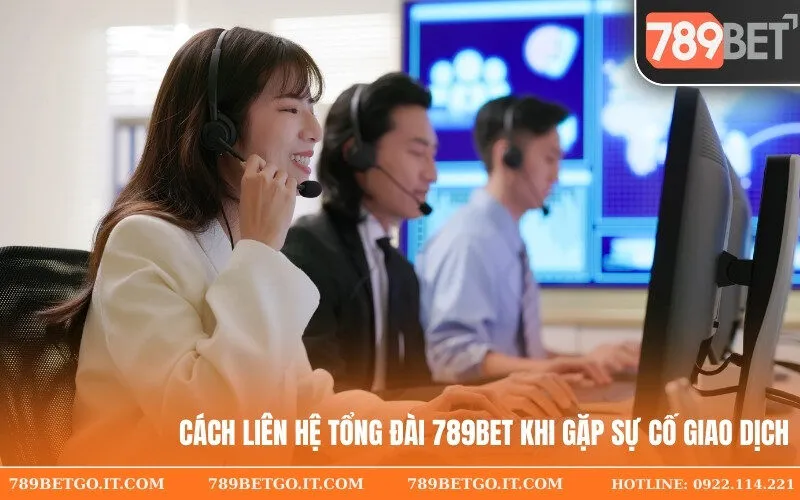 Cách Liên Hệ Tổng Đài 789Bet Khi Gặp Sự Cố Giao Dịch